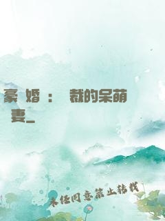 豪門婚寵：總裁的呆萌嬌妻