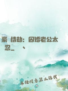 豪門情劫：囚婚老公太殘忍