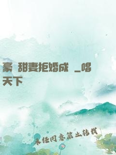 豪門甜妻拒婚成癮