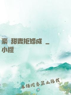 豪門甜妻拒婚成癮