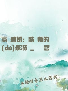 豪門盛婚：酷總裁的獨(dú)家溺愛