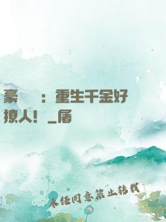 豪門膩寵：重生千金好撩人！