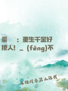 豪門膩寵：重生千金好撩人！