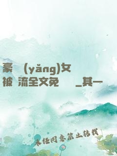 豪門養(yǎng)女被輪流全文免費閱讀