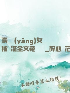 豪門養(yǎng)女被輪流全文免費閱讀