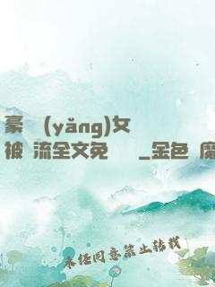 豪門養(yǎng)女被輪流全文免費閱讀