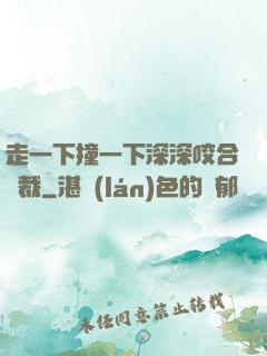 走一下撞一下深深咬合總裁