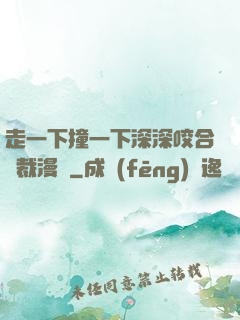 走一下撞一下深深咬合總裁漫畫