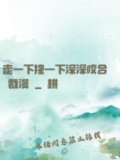 走一下撞一下深深咬合總裁漫畫