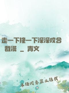 走一下撞一下深深咬合總裁漫畫