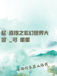 起點直播之玄幻世界大冒險