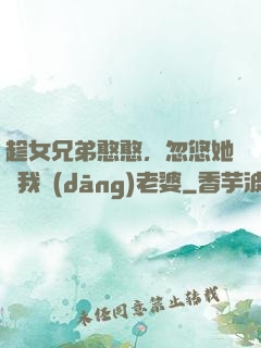 趁女兄弟憨憨，忽悠她給我當(dāng)老婆