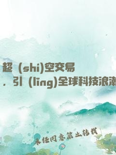 超時(shí)空交易，引領(lǐng)全球科技浪潮