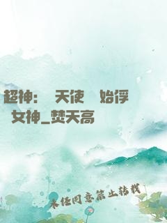 超神：從天使彥開始俘獲女神