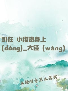 趴在嬌小稚嫩身上聳動(dòng)