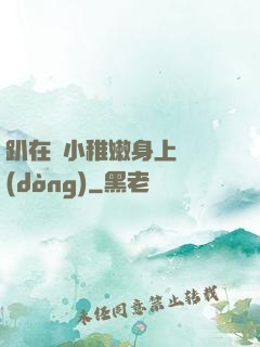 趴在嬌小稚嫩身上聳動(dòng)