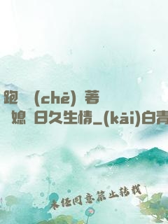 跑貨車(chē)帶著兒媳婦日久生情