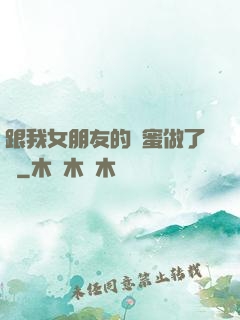 跟我女朋友的閨蜜做了愛