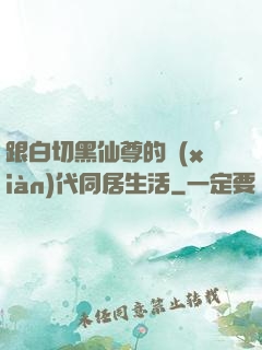 跟白切黑仙尊的現(xiàn)代同居生活