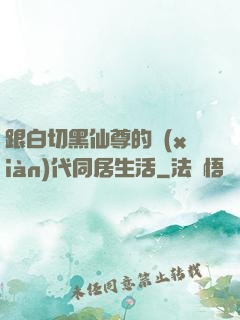 跟白切黑仙尊的現(xiàn)代同居生活