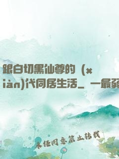 跟白切黑仙尊的現(xiàn)代同居生活