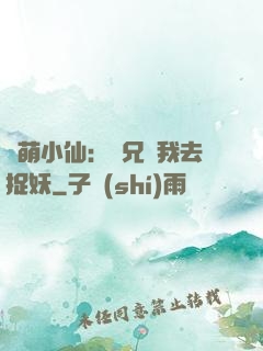 軟萌小仙：師兄帶我去捉妖