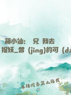 軟萌小仙：師兄帶我去捉妖