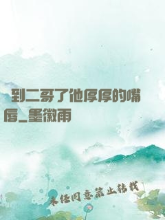 輪到二哥了他厚厚的嘴唇