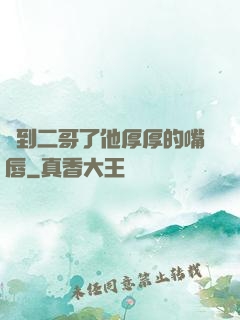 輪到二哥了他厚厚的嘴唇