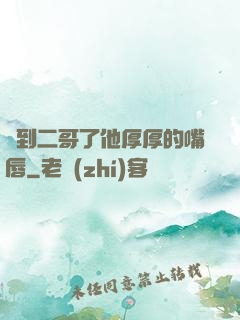 輪到二哥了他厚厚的嘴唇