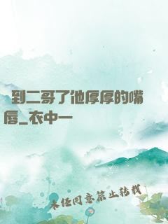 輪到二哥了他厚厚的嘴唇