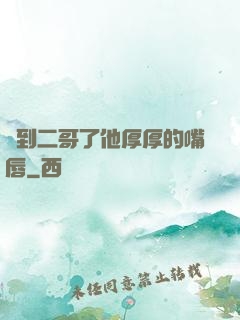 輪到二哥了他厚厚的嘴唇