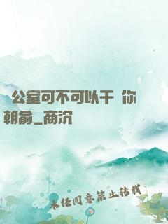 辦公室可不可以干濕你朝俞