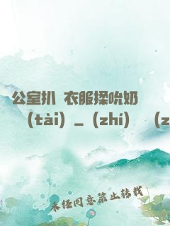 辦公室扒開衣服揉吮奶頭動態(tài)圖