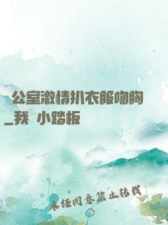 辦公室激情扒衣服吻胸