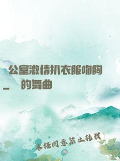 辦公室激情扒衣服吻胸