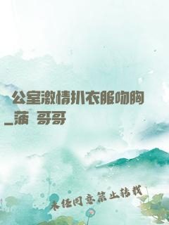 辦公室激情扒衣服吻胸