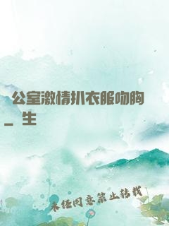 辦公室激情扒衣服吻胸