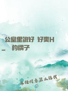 辦公室里做好緊好爽H