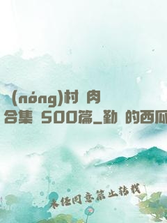 農(nóng)村亂肉合集亂500篇