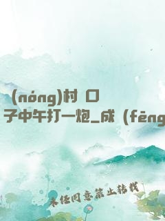 農(nóng)村兩口子中午打一炮