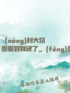 農(nóng)村大炕岳看到我硬了