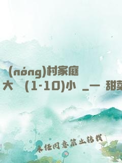 農(nóng)村家庭大雜燴(1-10)小說
