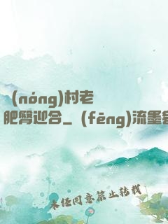 農(nóng)村老婦肥臀迎合