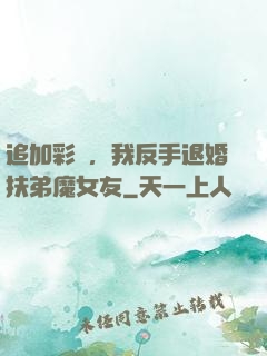 追加彩禮，我反手退婚扶弟魔女友