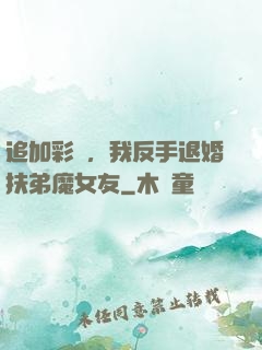 追加彩禮，我反手退婚扶弟魔女友