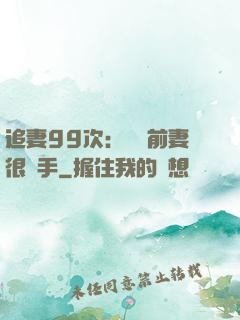 追妻99次：過氣前妻很搶手