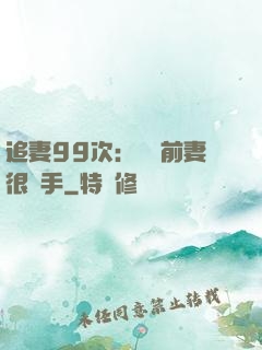 追妻99次：過氣前妻很搶手