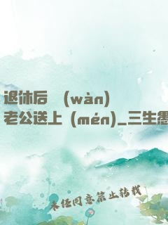 退休后億萬(wàn)老公送上門(mén)