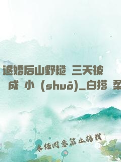 退婚后山野糙漢三天被寵成寶小說(shuō)